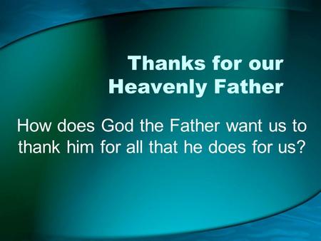 Thanks for our Heavenly Father How does God the Father want us to thank him for all that he does for us?