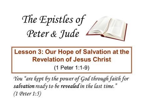 The Epistles of Peter & Jude Lesson 3: Our Hope of Salvation at the Revelation of Jesus Christ (1 Peter 1:1-9) You “are kept by the power of God through.