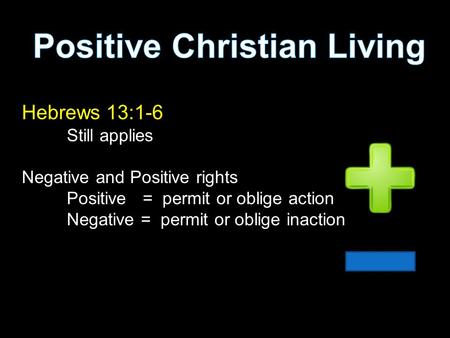 Hebrews 13:1-6 Still applies Negative and Positive rights Positive = permit or oblige action Negative = permit or oblige inaction.