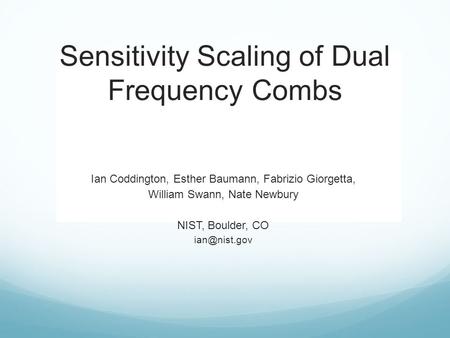 __–––– Sensitivity Scaling of Dual Frequency Combs Ian Coddington, Esther Baumann, Fabrizio Giorgetta, William Swann, Nate Newbury NIST, Boulder, CO