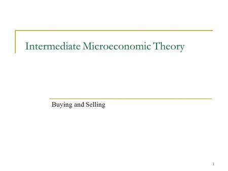 1 Intermediate Microeconomic Theory Buying and Selling.