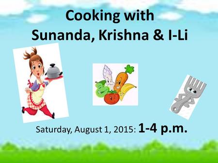 Cooking with Sunanda, Krishna & I-Li Saturday, August 1, 2015: 1-4 p.m.
