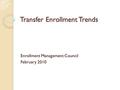 Transfer Enrollment Trends Enrollment Management Council February 2010.