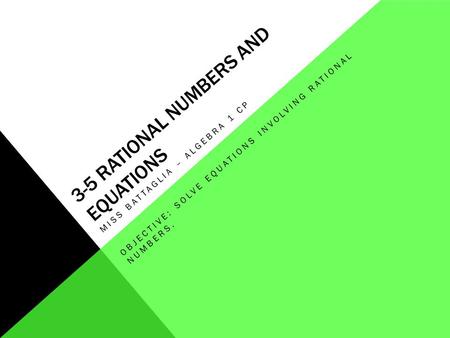 3-5 RATIONAL NUMBERS AND EQUATIONS MISS BATTAGLIA – ALGEBRA 1 CP OBJECTIVE: SOLVE EQUATIONS INVOLVING RATIONAL NUMBERS.
