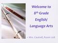 Welcome to 8 th Grade English/ Language Arts Mrs. Cautrell, Room 208.