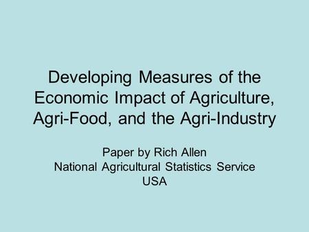 Developing Measures of the Economic Impact of Agriculture, Agri-Food, and the Agri-Industry Paper by Rich Allen National Agricultural Statistics Service.