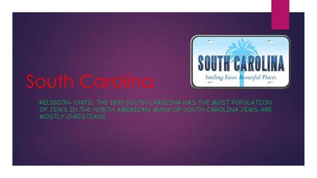 South Carolina RELIGION- UNTIL THE 1830 SOUTH CAROLINA HAS THE MOST POPULATION OF JEWS IN THE NORTH AMERICAN. MANY OF SOUTH CAROLINA JEWS ARE MOSTLY CHRISTIANS.