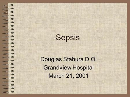 Sepsis Douglas Stahura D.O. Grandview Hospital March 21, 2001.