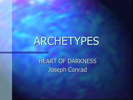 ARCHETYPES HEART OF DARKNESS Joseph Conrad The Shadow n The potential of experiencing the unconscious side of our unique personalities. n The personification.
