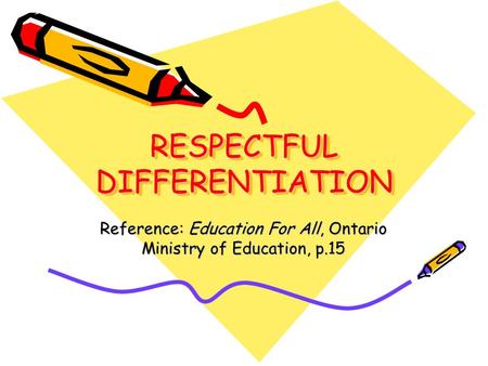 RESPECTFUL DIFFERENTIATION Reference: Education For All, Ontario Ministry of Education, p.15.