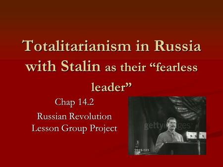 Totalitarianism in Russia with Stalin as their “fearless leader” Chap 14.2 Russian Revolution Lesson Group Project.