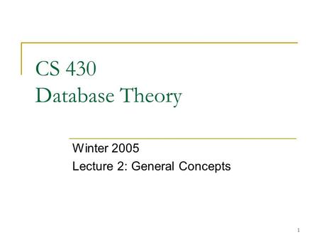 1 CS 430 Database Theory Winter 2005 Lecture 2: General Concepts.