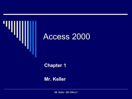 Mr. Keller - MS Office 2 Access 2000 Chapter 1 Mr. Keller.