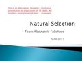 Team Absolutely Fabulous MAR 2011 This is an abbreviated template. Limit your presentation to a maximum of 10 slides. All members must present at least.