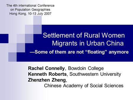 Settlement of Rural Women Migrants in Urban China —Some of them are not “floating” anymore Rachel Connelly, Bowdoin College Kenneth Roberts, Southwestern.
