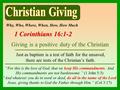 Why, Who, Where, When, How, How Much 1 Corinthians 16:1-2 Giving is a positive duty of the Christian Just as baptism is a test of faith for the unsaved,