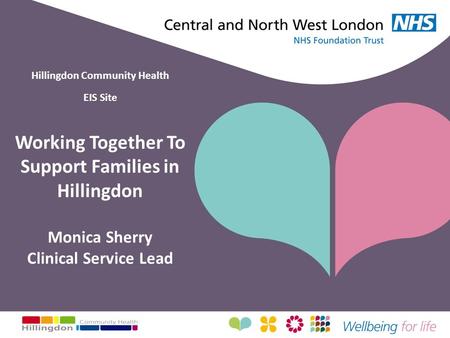 Hillingdon Community Health EIS Site Working Together To Support Families in Hillingdon Monica Sherry Clinical Service Lead.