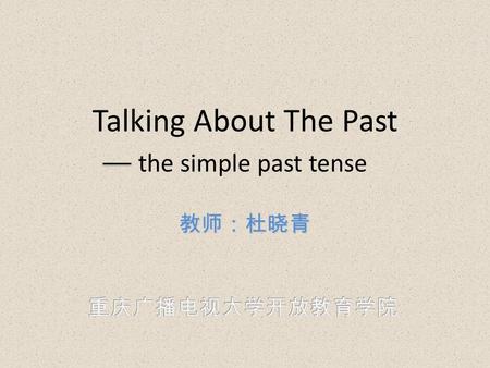 Talking About The Past the simple past tense 教师：杜晓青.