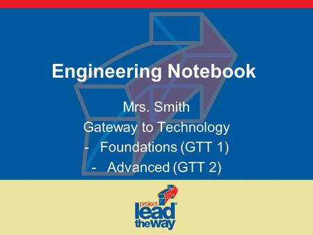 Engineering Notebook Mrs. Smith Gateway to Technology -Foundations (GTT 1) -Advanced (GTT 2)