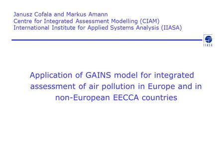 Janusz Cofala and Markus Amann Centre for Integrated Assessment Modelling (CIAM) International Institute for Applied Systems Analysis (IIASA) Application.