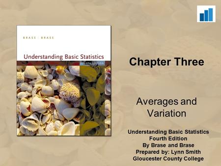 Understanding Basic Statistics Fourth Edition By Brase and Brase Prepared by: Lynn Smith Gloucester County College Chapter Three Averages and Variation.