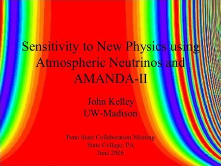 Sensitivity to New Physics using Atmospheric Neutrinos and AMANDA-II John Kelley UW-Madison Penn State Collaboration Meeting State College, PA June 2006.
