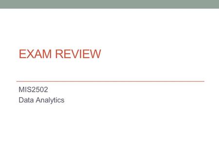EXAM REVIEW MIS2502 Data Analytics. Exam What Tool to Use? Evaluating Decision Trees Association Rules Clustering.