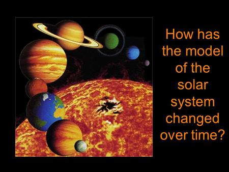 How has the model of the solar system changed over time?