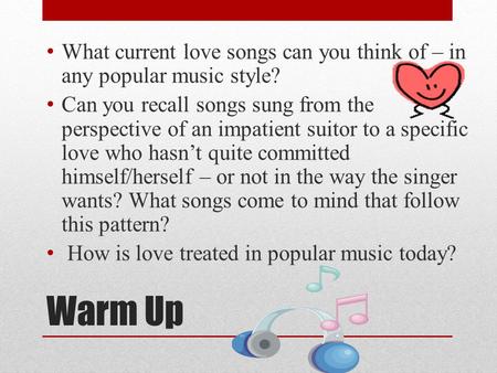 Warm Up What current love songs can you think of – in any popular music style? Can you recall songs sung from the perspective of an impatient suitor to.
