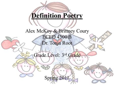Definition Poetry Alex McKoy & Brittney Coury ECED 4300 B Dr. Tonja Root Grade Level: 3 rd Grade Spring 2011.