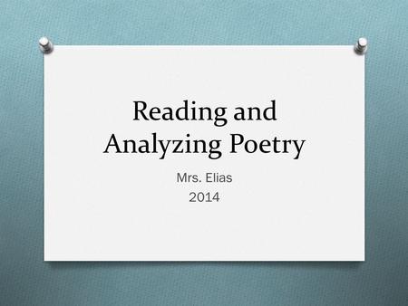 Reading and Analyzing Poetry Mrs. Elias 2014. Reading Poetry O Read the poem O Make connections with the poem to understand its meaning and purpose O.