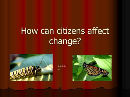 How can citizens affect change? >>>> >. You & The Government The democratic process is dynamic and changing. The democratic process is dynamic and changing.