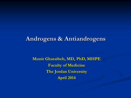 Androgens & Antiandrogens Munir Gharaibeh, MD, PhD, MHPE Faculty of Medicine The Jordan University April 2014.