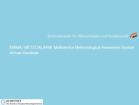 EMMA / METEOALARM Multiservice Meteorological Awareness System Michael Staudinger.