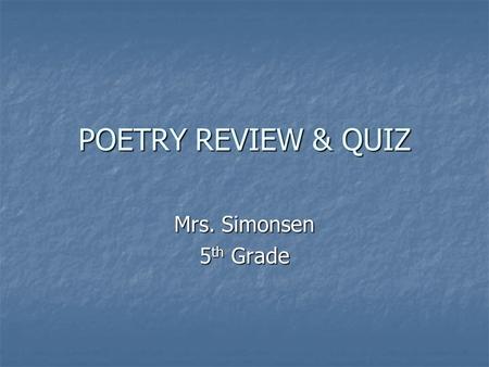POETRY REVIEW & QUIZ Mrs. Simonsen 5 th Grade What is the definition of poetry? A piece of writing that follows a paragraph format. Verse and rhythmic.