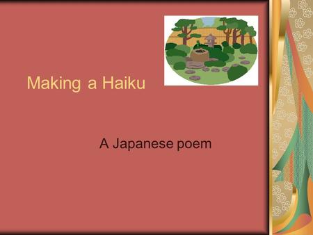 Making a Haiku A Japanese poem. A haiku is a poem with 3 lines The first line has 5 syllables Like this: Summer is coming Birds singing pretty Children.
