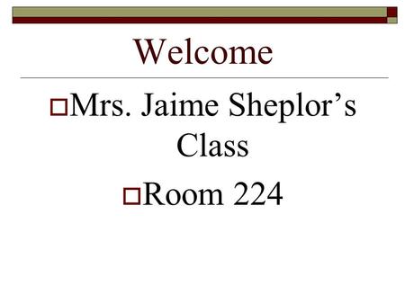 Welcome  Mrs. Jaime Sheplor’s Class  Room 224. Name Card (Front Side) First Name Last Name.