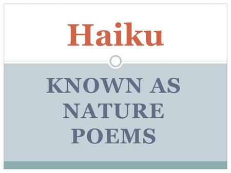 KNOWN AS NATURE POEMS Haiku. Haiku is usually written in the present tense and focuses on nature (seasons).