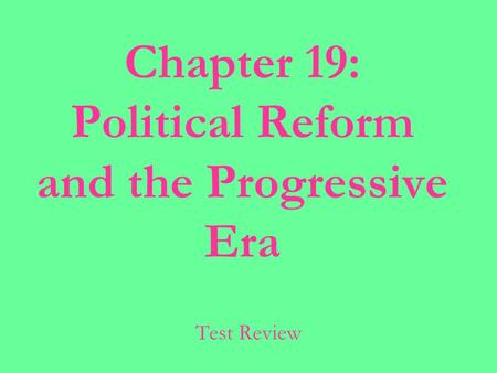 Chapter 19: Political Reform and the Progressive Era Test Review.