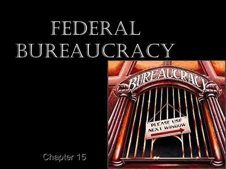 Federal Bureaucracy Chapter 15. The Bureaucrats Myths –Americans Dislike Bureaucracies –Bureaucracies are growing bigger each year Half false –Most Federal.
