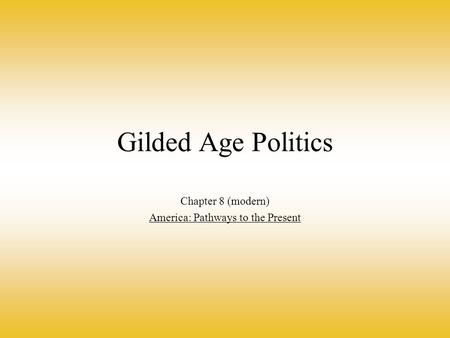 Gilded Age Politics Chapter 8 (modern) America: Pathways to the Present.