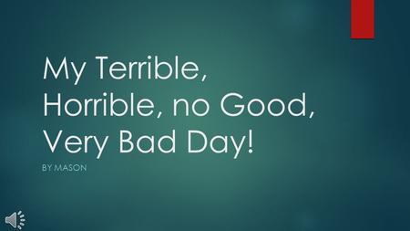 BY MASON My Terrible, Horrible, no Good, Very Bad Day!