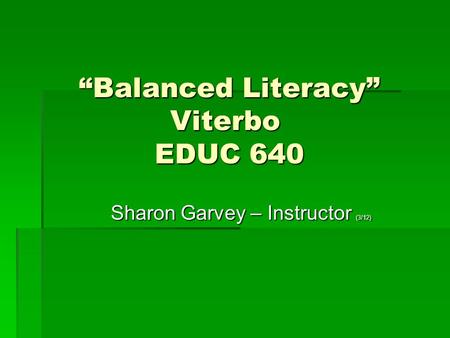 “Balanced Literacy” Viterbo EDUC 640 “Balanced Literacy” Viterbo EDUC 640 Sharon Garvey – Instructor (3/12) Sharon Garvey – Instructor (3/12)