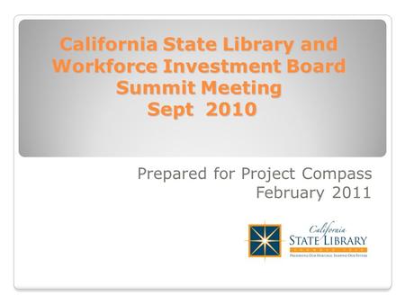 California State Library and Workforce Investment Board Summit Meeting Sept 2010 Prepared for Project Compass February 2011.