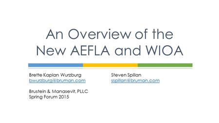 Brette Kaplan WurzburgSteven Spillan Brustein & Manasevit, PLLC Spring Forum 2015 An Overview of the New AEFLA.