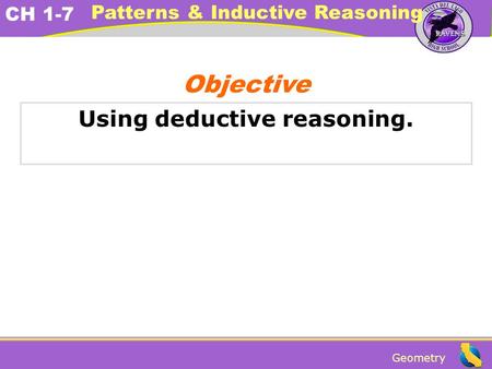 Geometry CH 1-7 Patterns & Inductive Reasoning Using deductive reasoning. Objective.