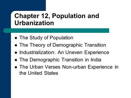 Chapter 12, Population and Urbanization The Study of Population The Theory of Demographic Transition Industrialization: An Uneven Experience The Demographic.
