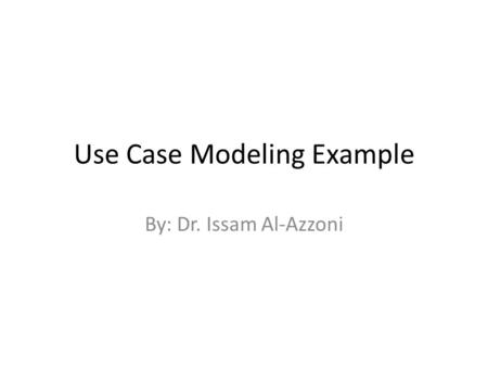 Use Case Modeling Example By: Dr. Issam Al-Azzoni.