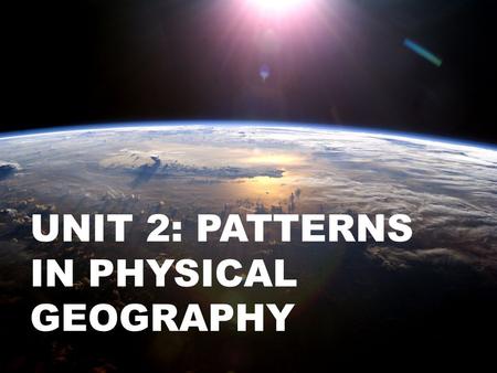 UNIT 2: PATTERNS IN PHYSICAL GEOGRAPHY. P. 94 in the text.