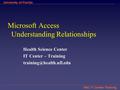 HSC IT Center Training University of Florida Microsoft Access Understanding Relationships Health Science Center IT Center – Training